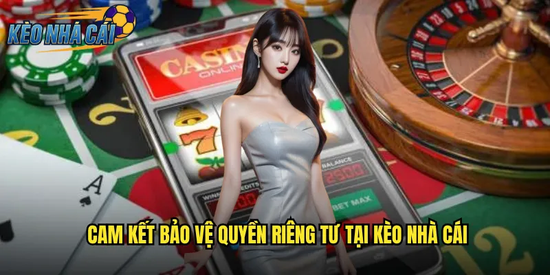 Cam Kết Bảo Vệ Quyền Riêng Tư Tại Kèo Nhà Cái