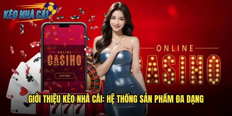 Giới Thiệu Kèo Nhà Cái: Hệ Thống Sản Phẩm Đa Dạng